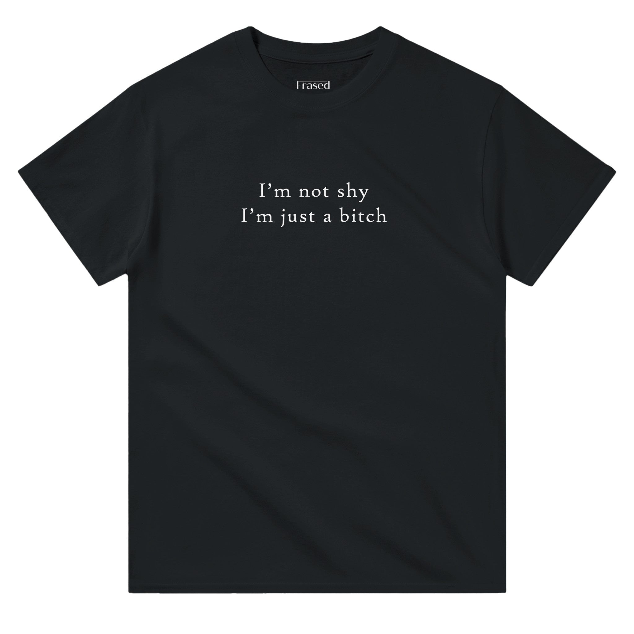 I'M NOT SHY I'M JUST A BITCH