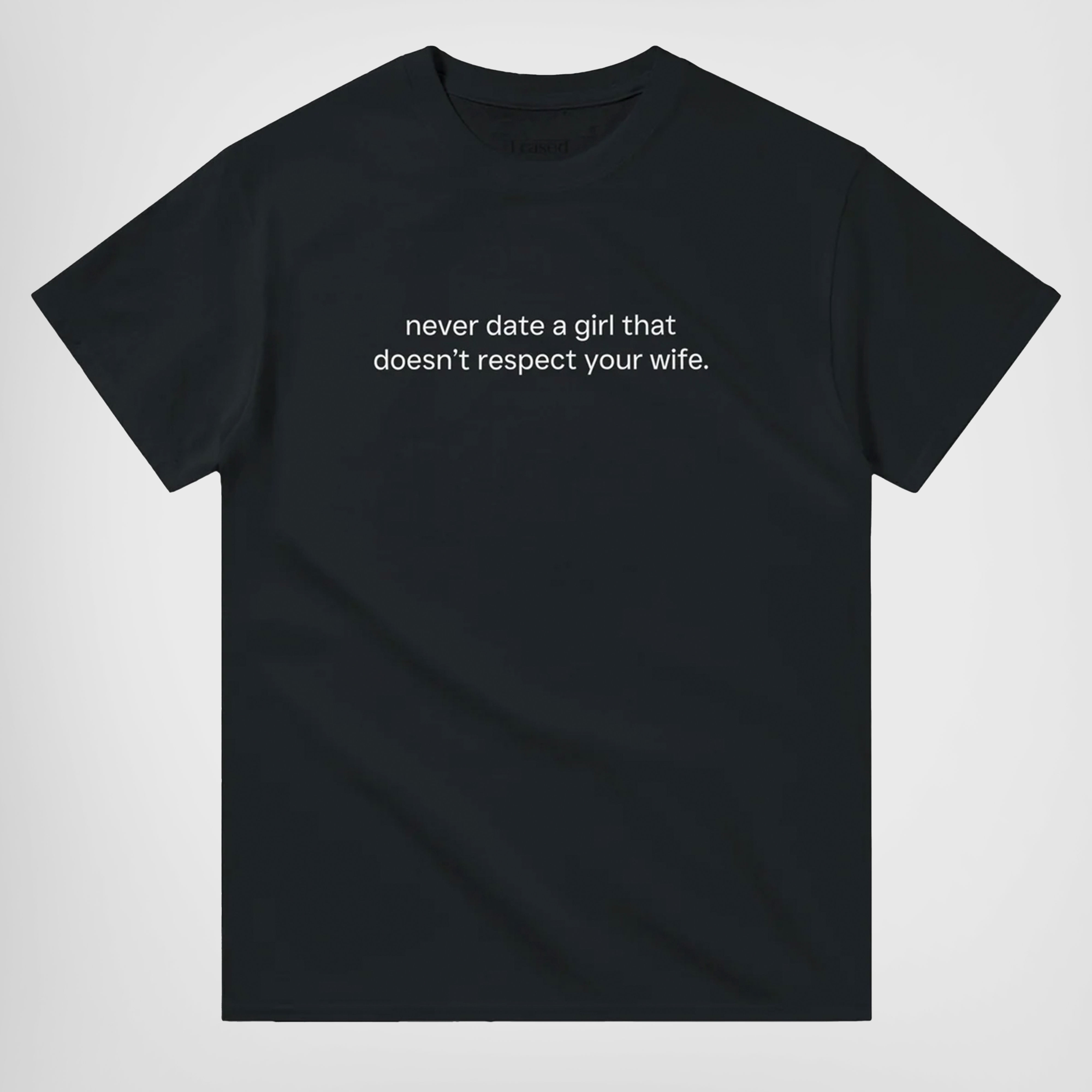 NEVER DATE A GIRL THAT DOESN'T RESPECT YOUR WIFE