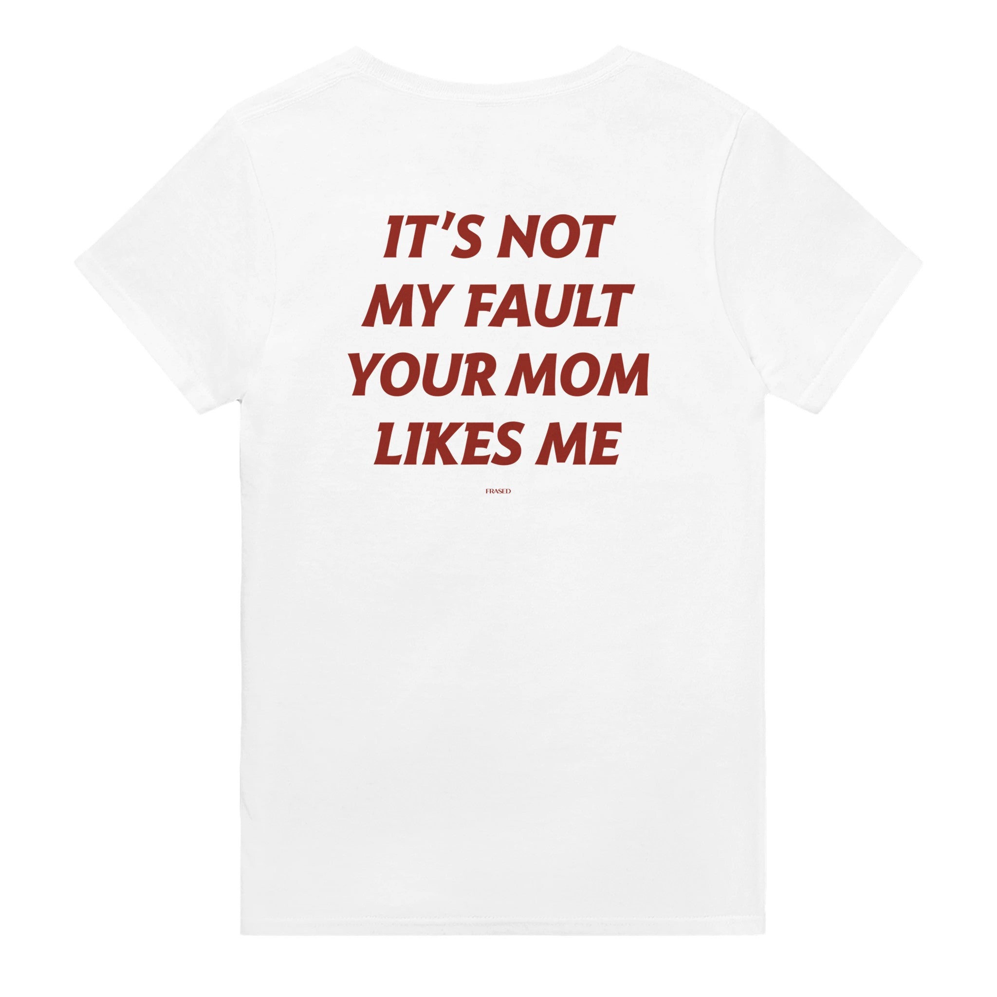 IT'S NOT MY FAULT YOUR MOM LIKES ME