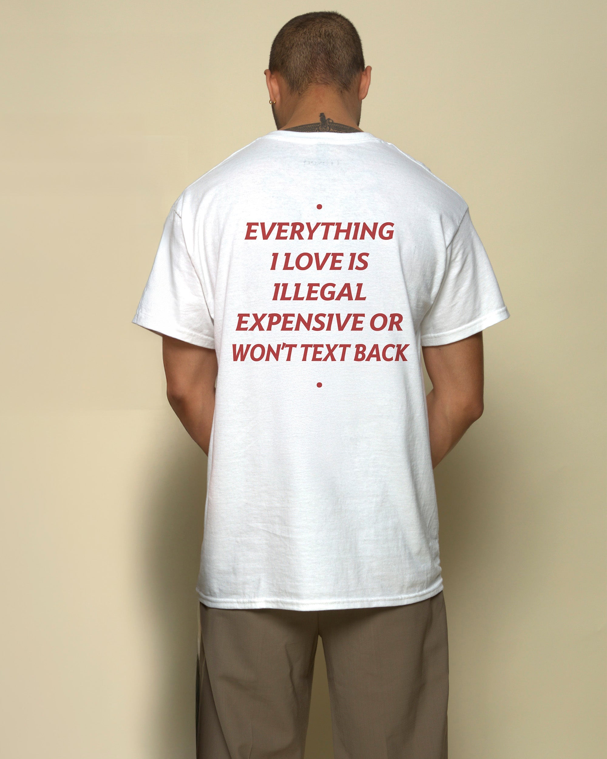 EVERYTHING I LOVE IS ILLEGAL, EXPENSIVE OR WON'T TEXT BACK