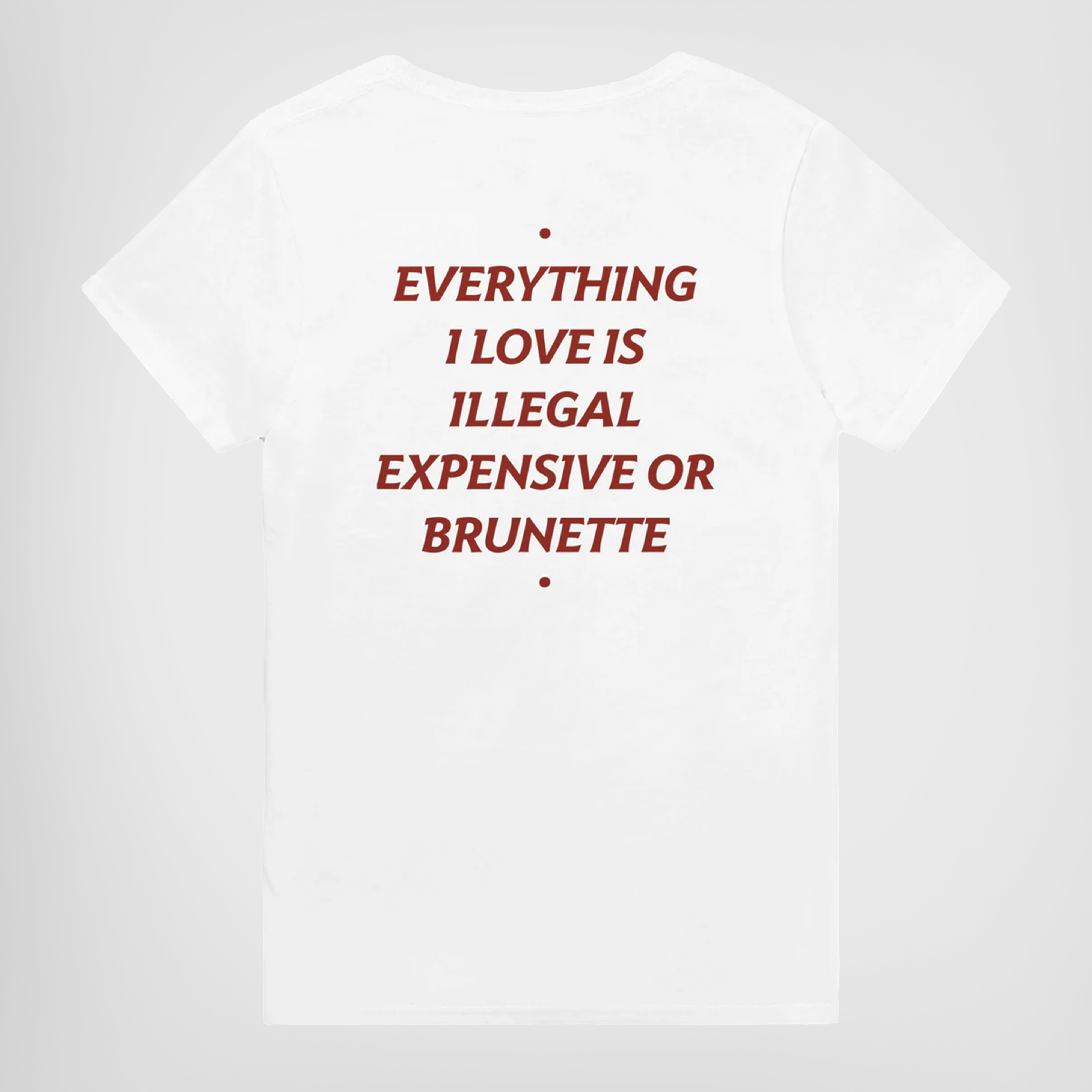 EVERYTHING I LOVE IS ILLEGAL, EXPENSIVE OR BRUNETTE