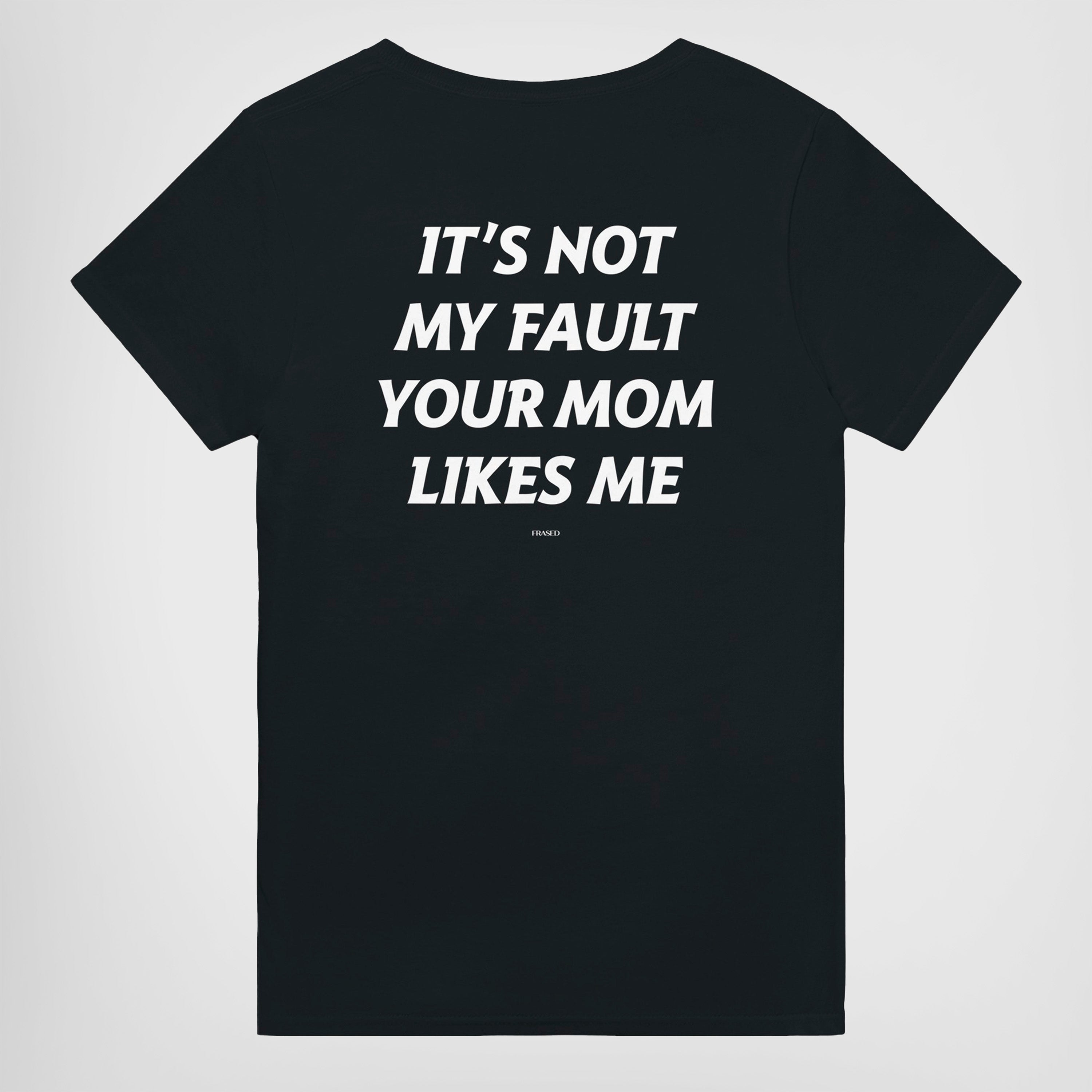IT'S NOT MY FAULT YOUR MOM LIKES ME